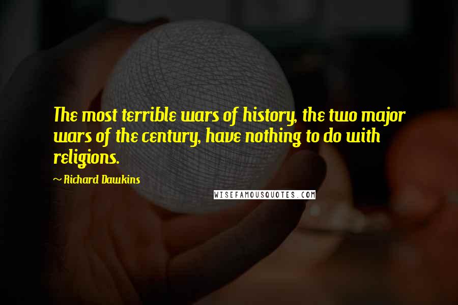 Richard Dawkins Quotes: The most terrible wars of history, the two major wars of the century, have nothing to do with religions.