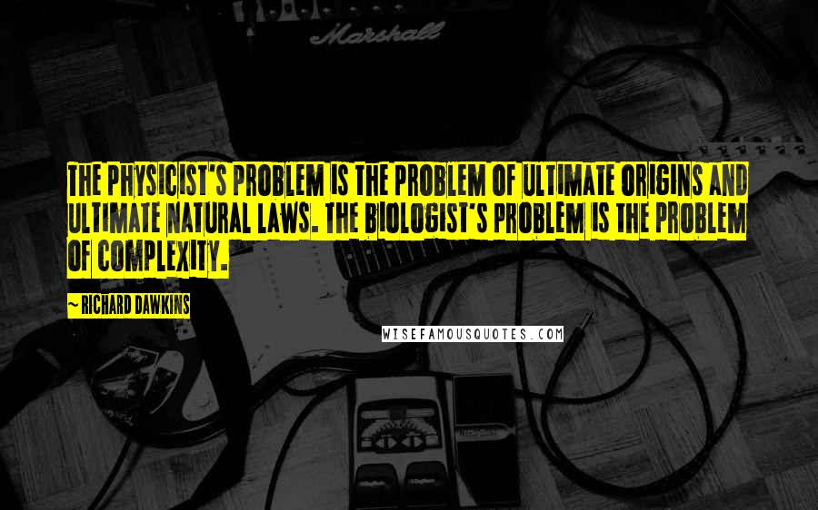 Richard Dawkins Quotes: The physicist's problem is the problem of ultimate origins and ultimate natural laws. The biologist's problem is the problem of complexity.