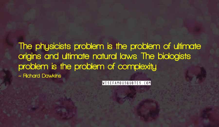 Richard Dawkins Quotes: The physicist's problem is the problem of ultimate origins and ultimate natural laws. The biologist's problem is the problem of complexity.