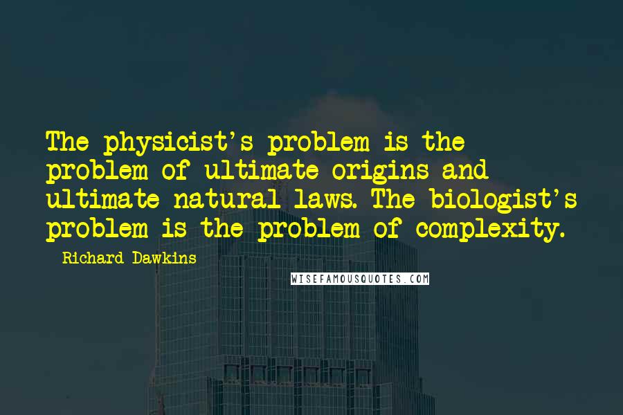 Richard Dawkins Quotes: The physicist's problem is the problem of ultimate origins and ultimate natural laws. The biologist's problem is the problem of complexity.