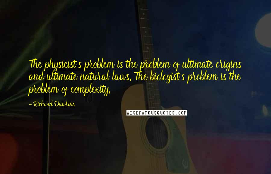 Richard Dawkins Quotes: The physicist's problem is the problem of ultimate origins and ultimate natural laws. The biologist's problem is the problem of complexity.