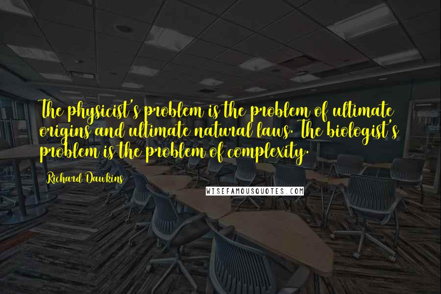 Richard Dawkins Quotes: The physicist's problem is the problem of ultimate origins and ultimate natural laws. The biologist's problem is the problem of complexity.