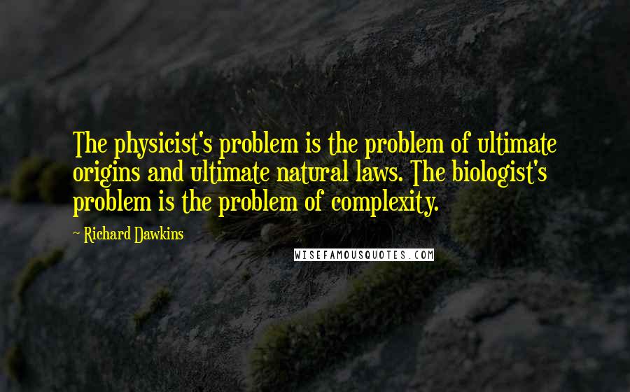 Richard Dawkins Quotes: The physicist's problem is the problem of ultimate origins and ultimate natural laws. The biologist's problem is the problem of complexity.