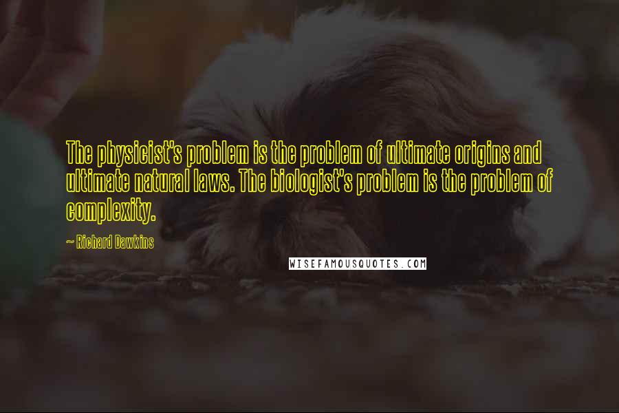 Richard Dawkins Quotes: The physicist's problem is the problem of ultimate origins and ultimate natural laws. The biologist's problem is the problem of complexity.