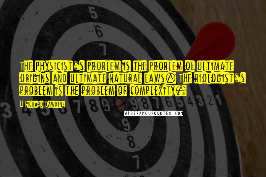 Richard Dawkins Quotes: The physicist's problem is the problem of ultimate origins and ultimate natural laws. The biologist's problem is the problem of complexity.