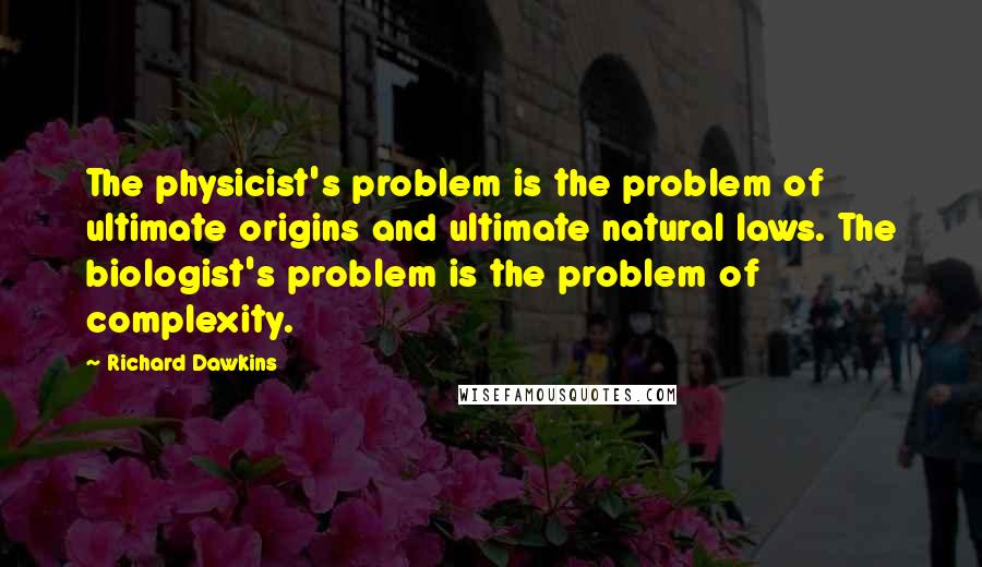 Richard Dawkins Quotes: The physicist's problem is the problem of ultimate origins and ultimate natural laws. The biologist's problem is the problem of complexity.