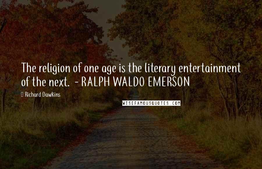 Richard Dawkins Quotes: The religion of one age is the literary entertainment of the next.  - RALPH WALDO EMERSON