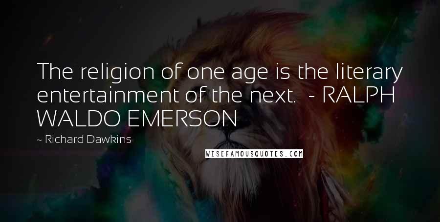 Richard Dawkins Quotes: The religion of one age is the literary entertainment of the next.  - RALPH WALDO EMERSON