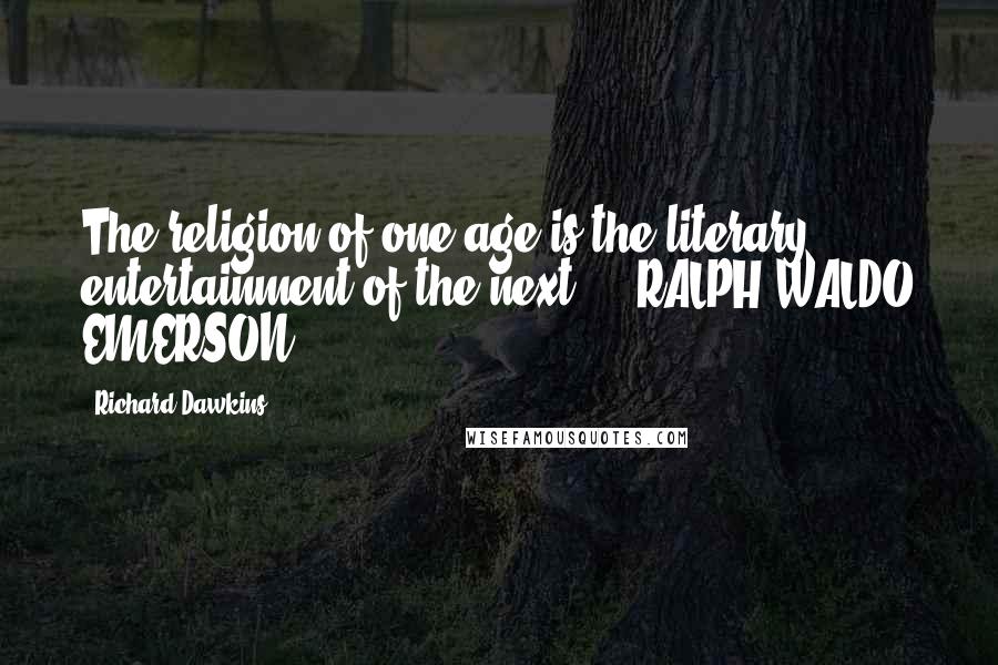 Richard Dawkins Quotes: The religion of one age is the literary entertainment of the next.  - RALPH WALDO EMERSON