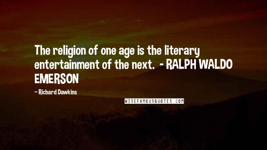 Richard Dawkins Quotes: The religion of one age is the literary entertainment of the next.  - RALPH WALDO EMERSON