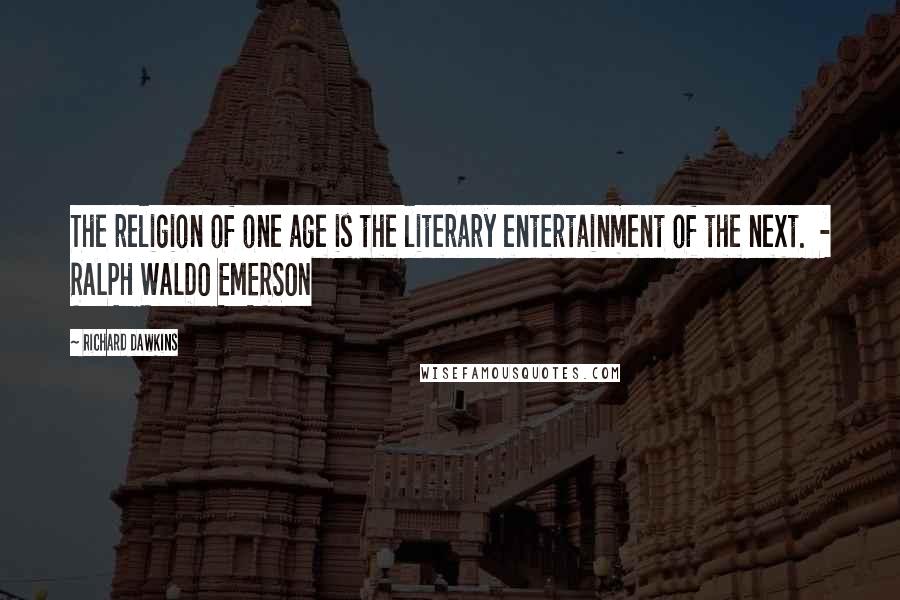 Richard Dawkins Quotes: The religion of one age is the literary entertainment of the next.  - RALPH WALDO EMERSON