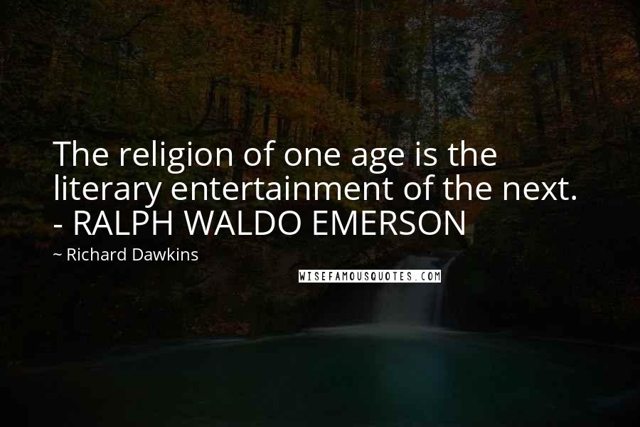 Richard Dawkins Quotes: The religion of one age is the literary entertainment of the next.  - RALPH WALDO EMERSON