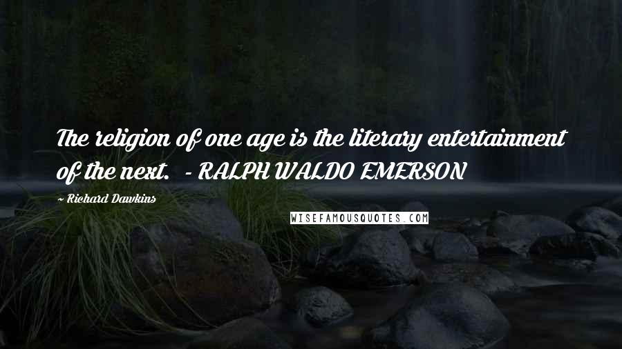 Richard Dawkins Quotes: The religion of one age is the literary entertainment of the next.  - RALPH WALDO EMERSON