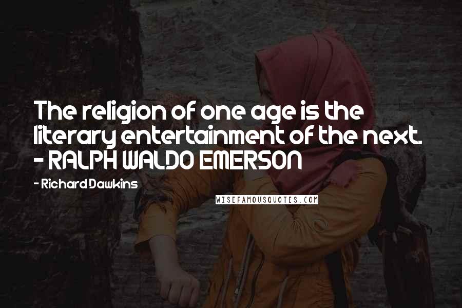 Richard Dawkins Quotes: The religion of one age is the literary entertainment of the next.  - RALPH WALDO EMERSON