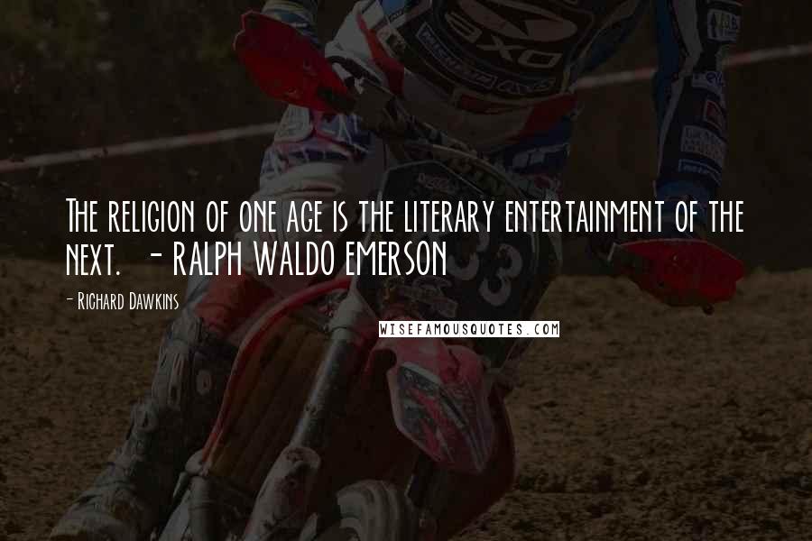 Richard Dawkins Quotes: The religion of one age is the literary entertainment of the next.  - RALPH WALDO EMERSON