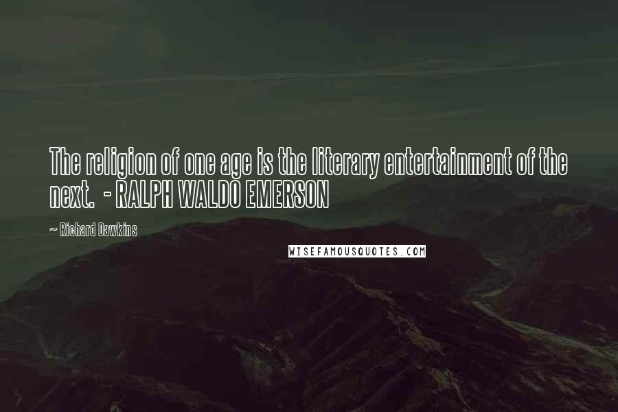 Richard Dawkins Quotes: The religion of one age is the literary entertainment of the next.  - RALPH WALDO EMERSON