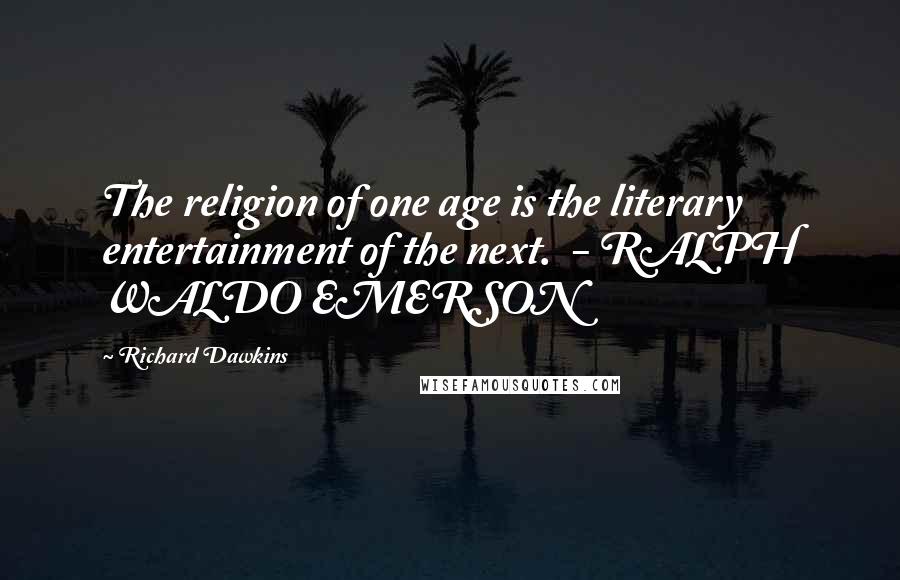 Richard Dawkins Quotes: The religion of one age is the literary entertainment of the next.  - RALPH WALDO EMERSON