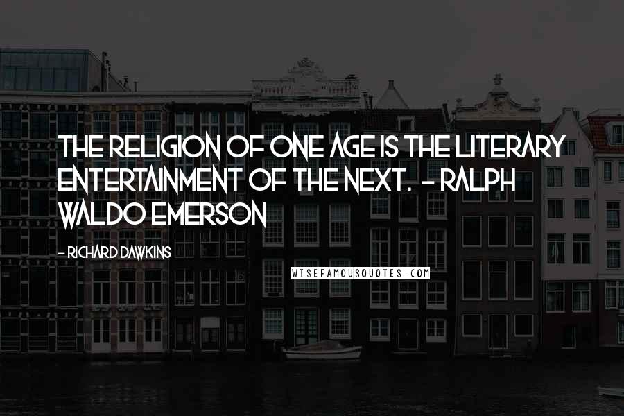 Richard Dawkins Quotes: The religion of one age is the literary entertainment of the next.  - RALPH WALDO EMERSON