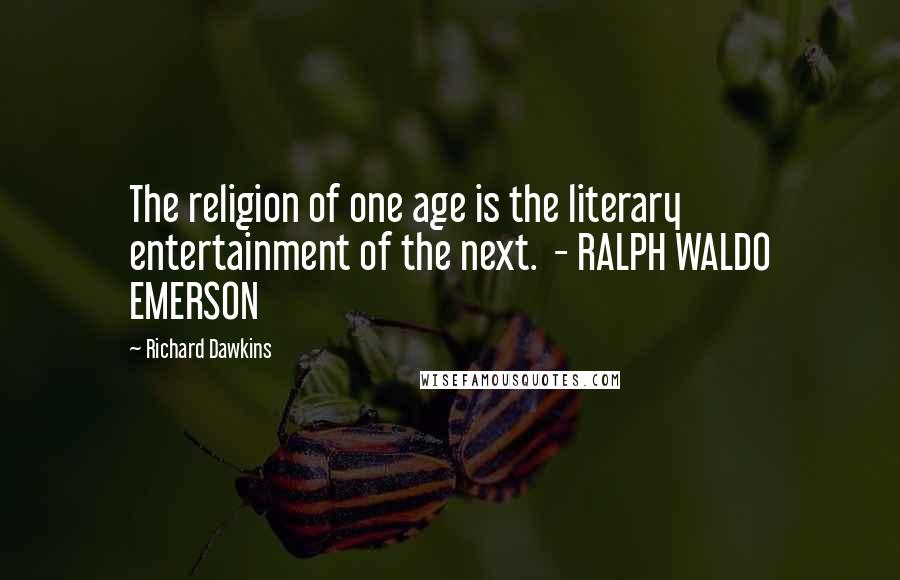 Richard Dawkins Quotes: The religion of one age is the literary entertainment of the next.  - RALPH WALDO EMERSON