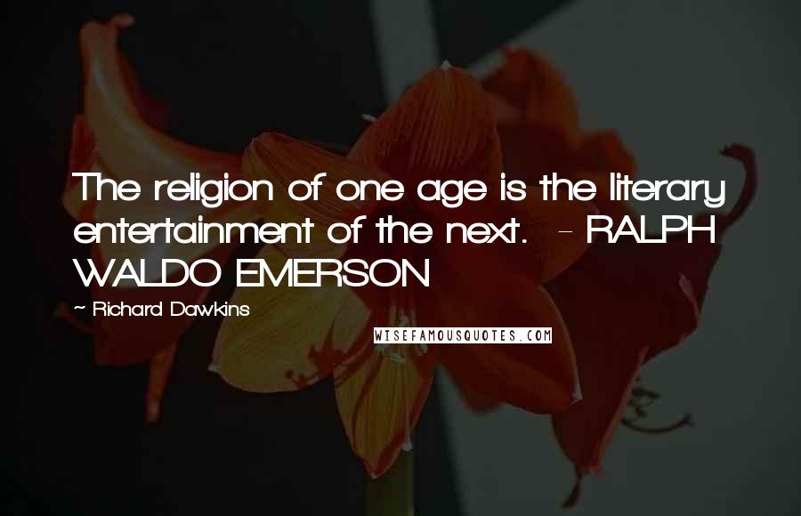 Richard Dawkins Quotes: The religion of one age is the literary entertainment of the next.  - RALPH WALDO EMERSON