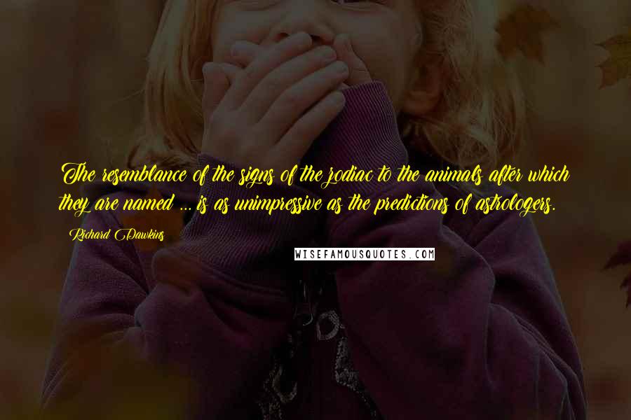 Richard Dawkins Quotes: The resemblance of the signs of the zodiac to the animals after which they are named ... is as unimpressive as the predictions of astrologers.