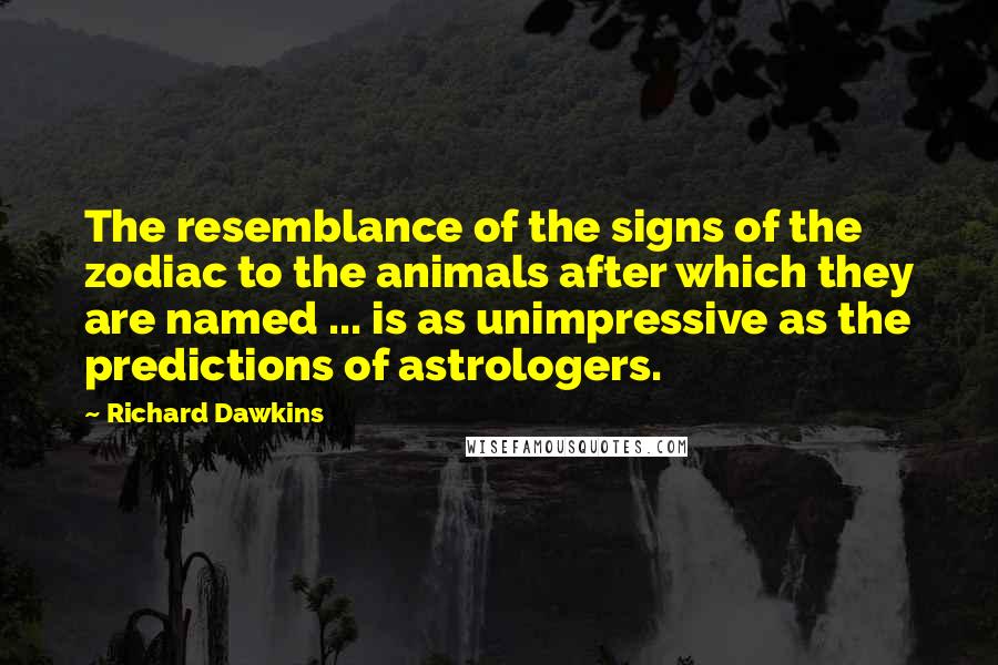 Richard Dawkins Quotes: The resemblance of the signs of the zodiac to the animals after which they are named ... is as unimpressive as the predictions of astrologers.