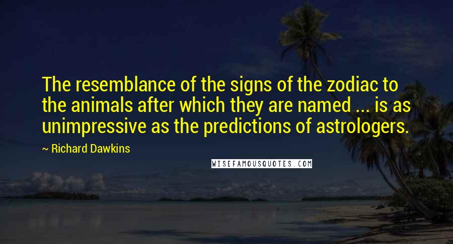 Richard Dawkins Quotes: The resemblance of the signs of the zodiac to the animals after which they are named ... is as unimpressive as the predictions of astrologers.