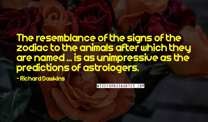 Richard Dawkins Quotes: The resemblance of the signs of the zodiac to the animals after which they are named ... is as unimpressive as the predictions of astrologers.