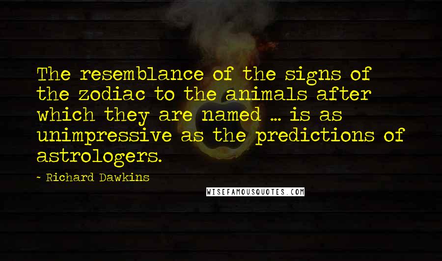 Richard Dawkins Quotes: The resemblance of the signs of the zodiac to the animals after which they are named ... is as unimpressive as the predictions of astrologers.