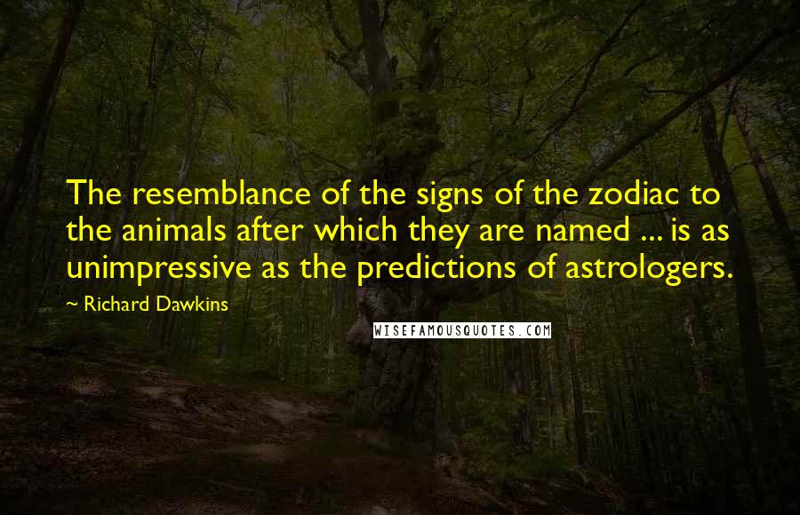 Richard Dawkins Quotes: The resemblance of the signs of the zodiac to the animals after which they are named ... is as unimpressive as the predictions of astrologers.