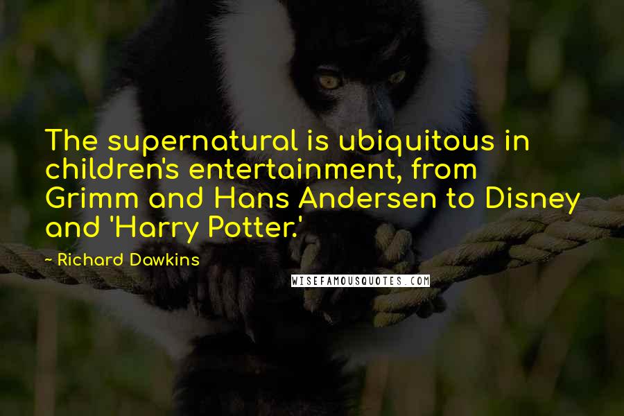 Richard Dawkins Quotes: The supernatural is ubiquitous in children's entertainment, from Grimm and Hans Andersen to Disney and 'Harry Potter.'