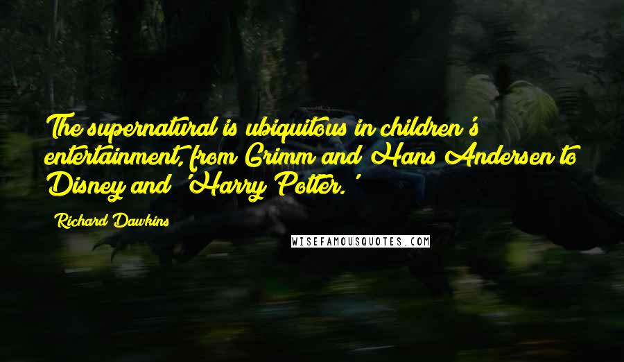 Richard Dawkins Quotes: The supernatural is ubiquitous in children's entertainment, from Grimm and Hans Andersen to Disney and 'Harry Potter.'