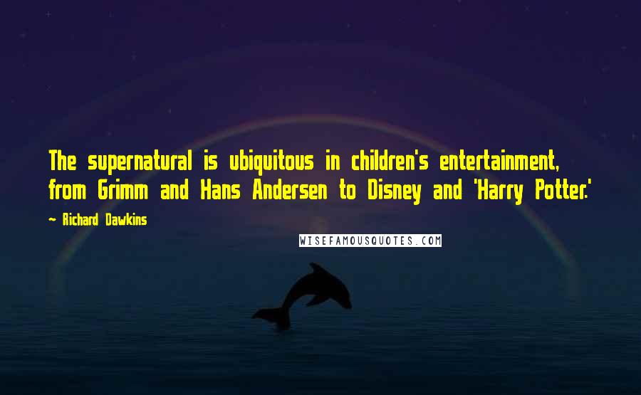 Richard Dawkins Quotes: The supernatural is ubiquitous in children's entertainment, from Grimm and Hans Andersen to Disney and 'Harry Potter.'