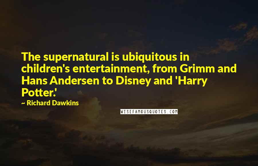 Richard Dawkins Quotes: The supernatural is ubiquitous in children's entertainment, from Grimm and Hans Andersen to Disney and 'Harry Potter.'