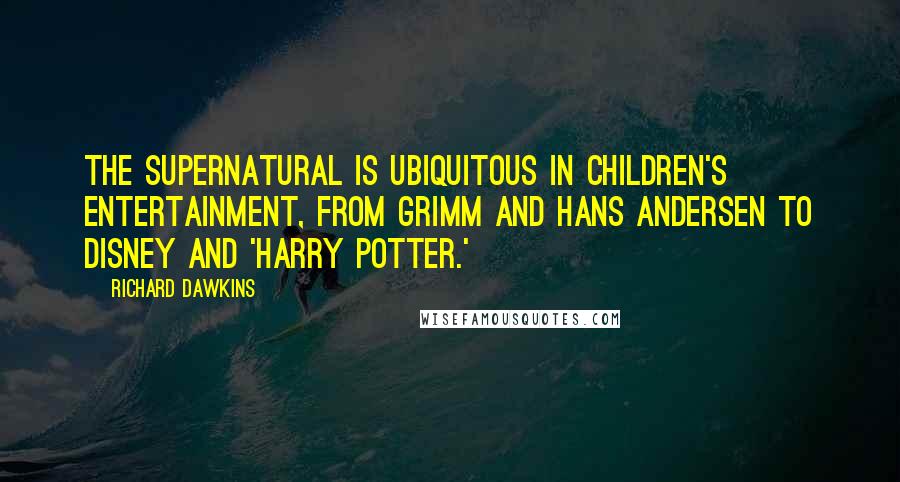 Richard Dawkins Quotes: The supernatural is ubiquitous in children's entertainment, from Grimm and Hans Andersen to Disney and 'Harry Potter.'