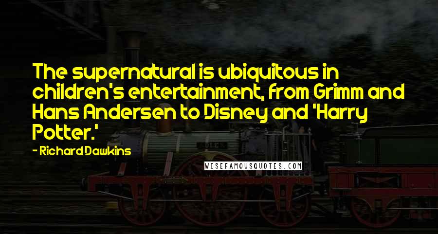Richard Dawkins Quotes: The supernatural is ubiquitous in children's entertainment, from Grimm and Hans Andersen to Disney and 'Harry Potter.'