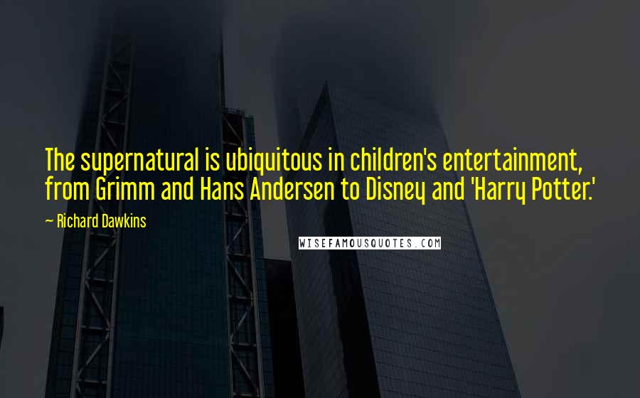 Richard Dawkins Quotes: The supernatural is ubiquitous in children's entertainment, from Grimm and Hans Andersen to Disney and 'Harry Potter.'