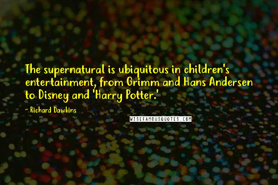 Richard Dawkins Quotes: The supernatural is ubiquitous in children's entertainment, from Grimm and Hans Andersen to Disney and 'Harry Potter.'