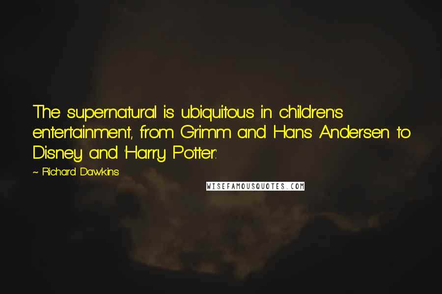 Richard Dawkins Quotes: The supernatural is ubiquitous in children's entertainment, from Grimm and Hans Andersen to Disney and 'Harry Potter.'
