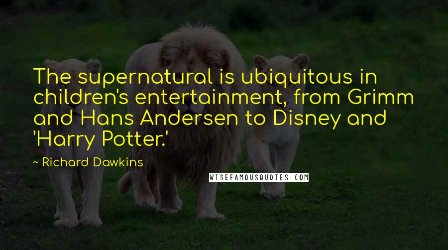 Richard Dawkins Quotes: The supernatural is ubiquitous in children's entertainment, from Grimm and Hans Andersen to Disney and 'Harry Potter.'