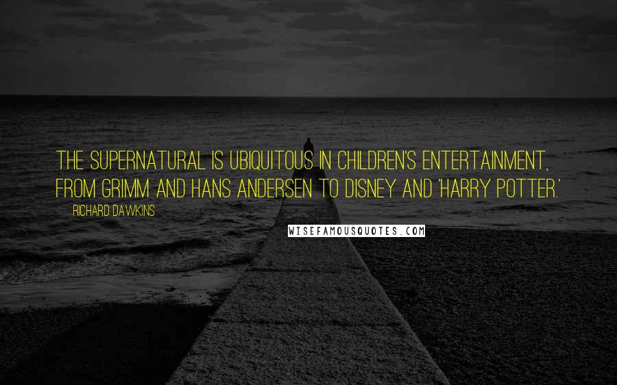 Richard Dawkins Quotes: The supernatural is ubiquitous in children's entertainment, from Grimm and Hans Andersen to Disney and 'Harry Potter.'