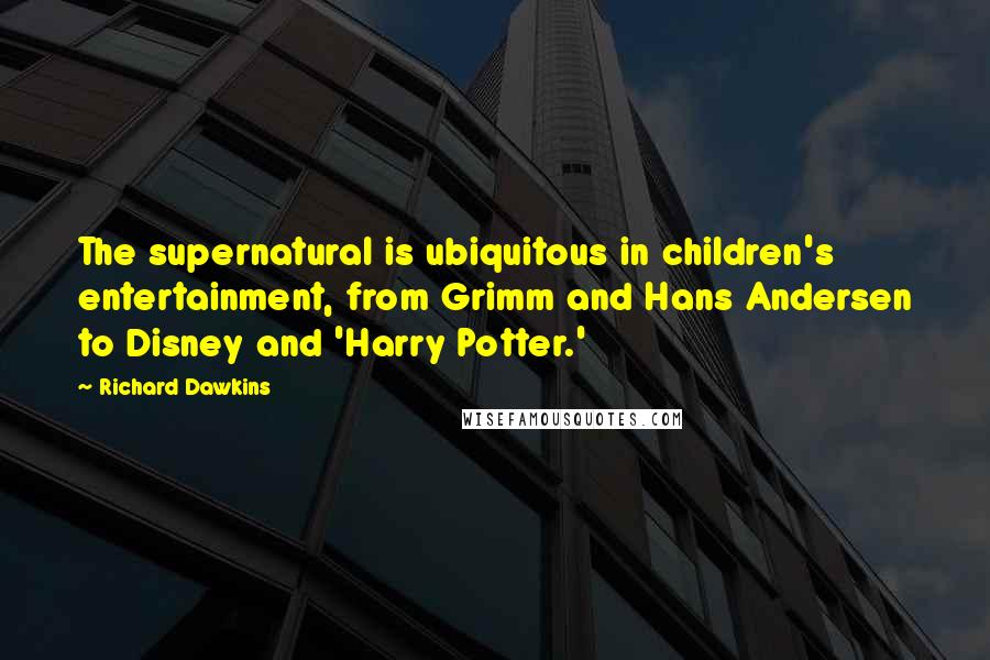 Richard Dawkins Quotes: The supernatural is ubiquitous in children's entertainment, from Grimm and Hans Andersen to Disney and 'Harry Potter.'
