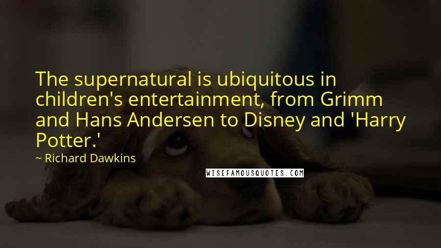 Richard Dawkins Quotes: The supernatural is ubiquitous in children's entertainment, from Grimm and Hans Andersen to Disney and 'Harry Potter.'