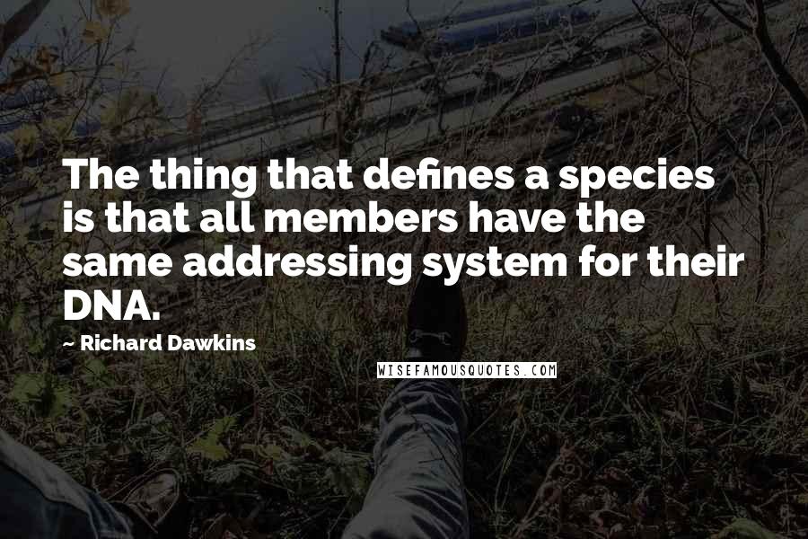 Richard Dawkins Quotes: The thing that defines a species is that all members have the same addressing system for their DNA.