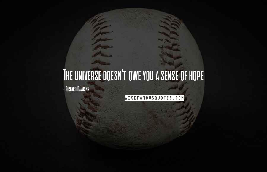 Richard Dawkins Quotes: The universe doesn't owe you a sense of hope