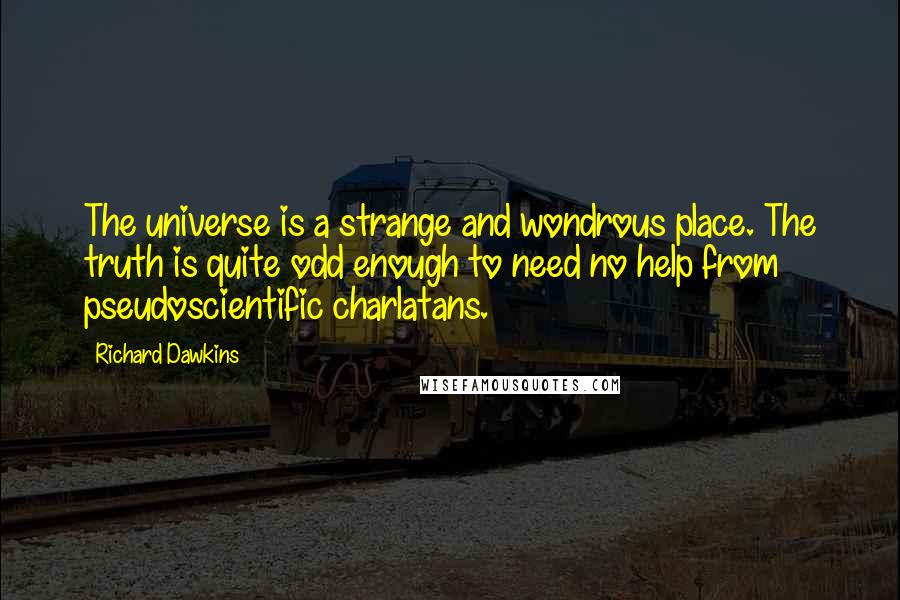 Richard Dawkins Quotes: The universe is a strange and wondrous place. The truth is quite odd enough to need no help from pseudoscientific charlatans.