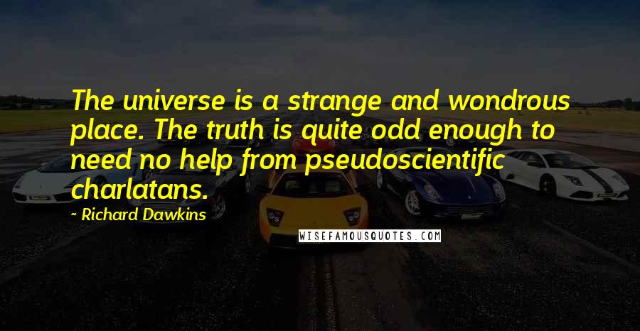 Richard Dawkins Quotes: The universe is a strange and wondrous place. The truth is quite odd enough to need no help from pseudoscientific charlatans.