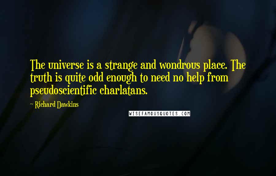 Richard Dawkins Quotes: The universe is a strange and wondrous place. The truth is quite odd enough to need no help from pseudoscientific charlatans.