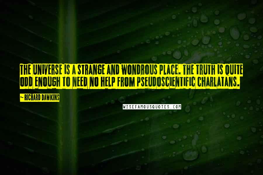 Richard Dawkins Quotes: The universe is a strange and wondrous place. The truth is quite odd enough to need no help from pseudoscientific charlatans.