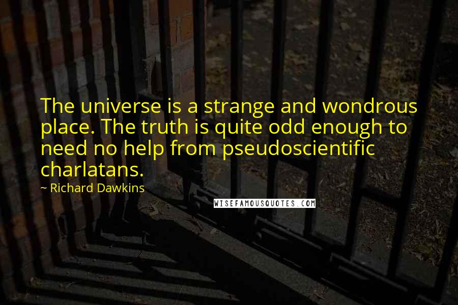 Richard Dawkins Quotes: The universe is a strange and wondrous place. The truth is quite odd enough to need no help from pseudoscientific charlatans.